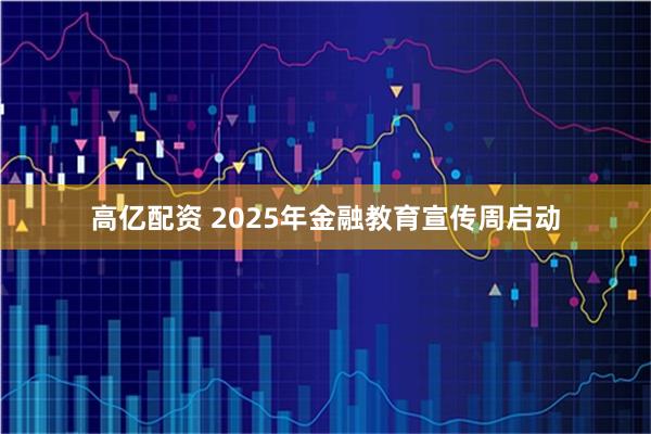 高亿配资 2025年金融教育宣传周启动