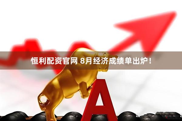 恒利配资官网 8月经济成绩单出炉！