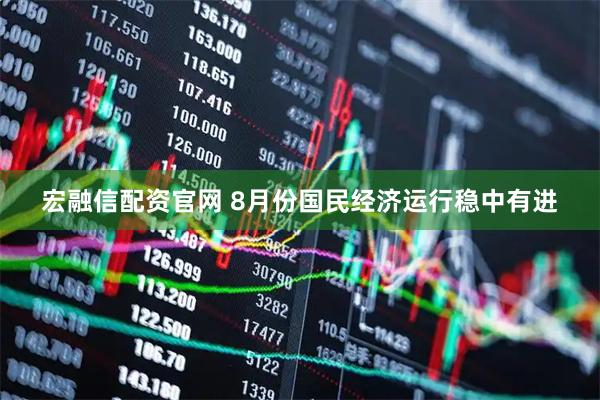 宏融信配资官网 8月份国民经济运行稳中有进