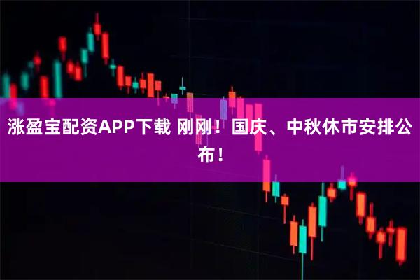 涨盈宝配资APP下载 刚刚！国庆、中秋休市安排公布！