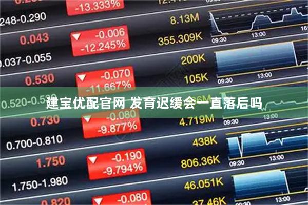 建宝优配官网 发育迟缓会一直落后吗