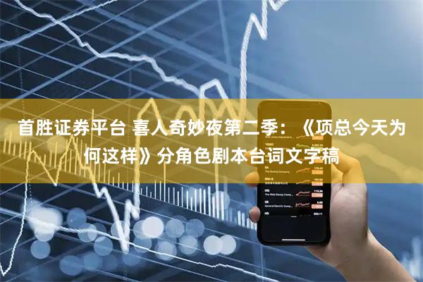 首胜证券平台 喜人奇妙夜第二季：《项总今天为何这样》分角色剧本台词文字稿