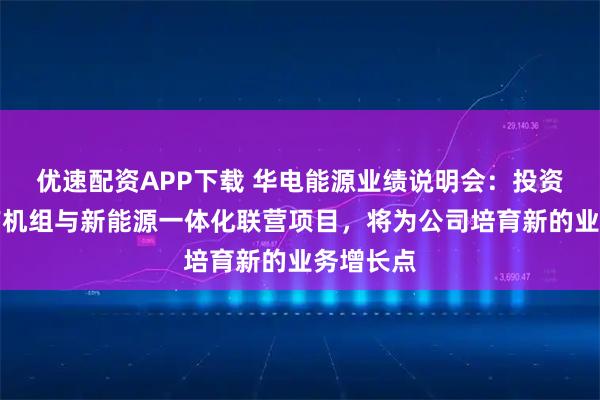 优速配资APP下载 华电能源业绩说明会：投资热电联产机组与新能源一体化联营项目，将为公司培育新的业务增长点