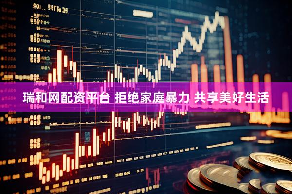 瑞和网配资平台 拒绝家庭暴力 共享美好生活