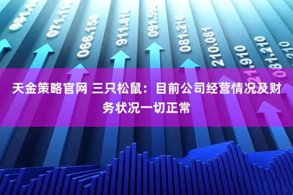 天金策略官网 三只松鼠：目前公司经营情况及财务状况一切正常