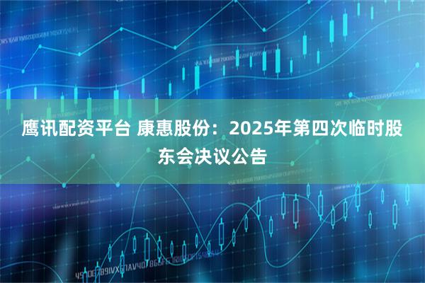 鹰讯配资平台 康惠股份：2025年第四次临时股东会决议公告
