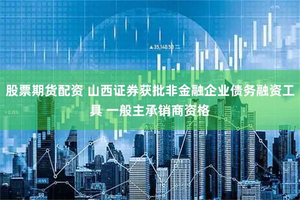 股票期货配资 山西证券获批非金融企业债务融资工具 一般主承销商资格