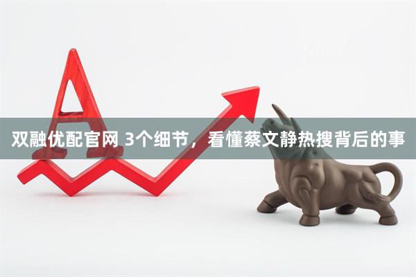 双融优配官网 3个细节，看懂蔡文静热搜背后的事