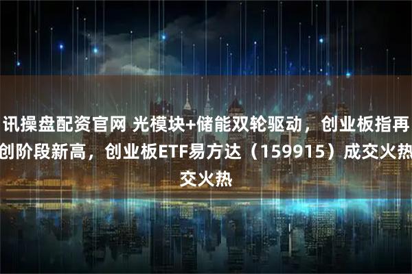 讯操盘配资官网 光模块+储能双轮驱动，创业板指再创阶段新高，创业板ETF易方达（159915）成交火热
