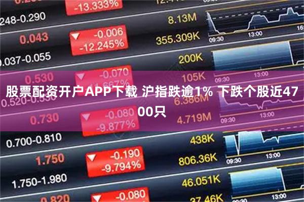 股票配资开户APP下载 沪指跌逾1% 下跌个股近4700只