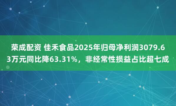 荣成配资 佳禾食品2025年归母净利润3079.63万元同比降63.31%，非经常性损益占比超七成